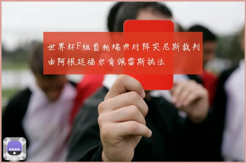 世界杯F组首轮瑞典对阵突尼斯裁判由阿根廷福尔肯佩雷斯执法