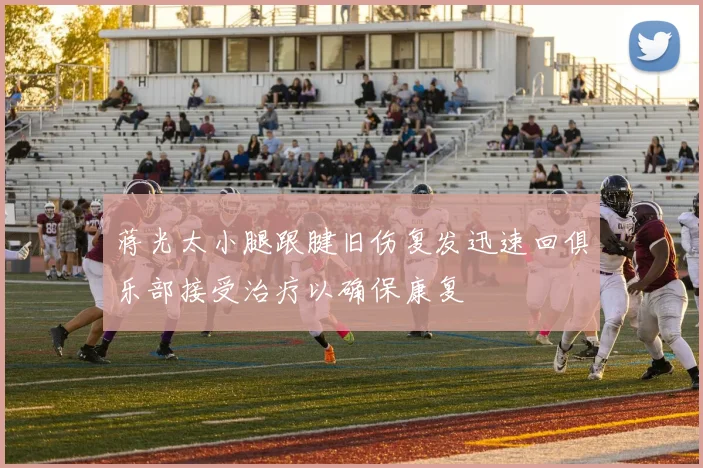 蒋光太小腿跟腱旧伤复发迅速回俱乐部接受治疗以确保康复