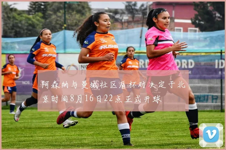 阿森纳与曼城社区盾杯对决定于北京时间8月16日22点正式开球