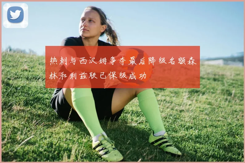 热刺与西汉姆争夺最后降级名额森林和利兹联已保级成功