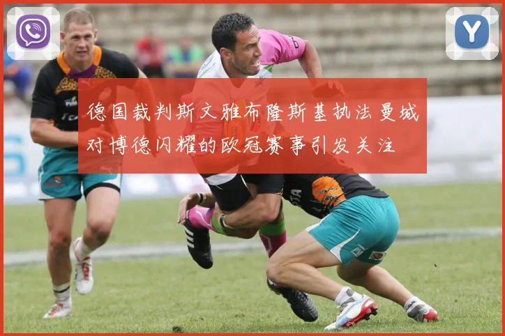 德国裁判斯文雅布隆斯基执法曼城对博德闪耀的欧冠赛事引发关注