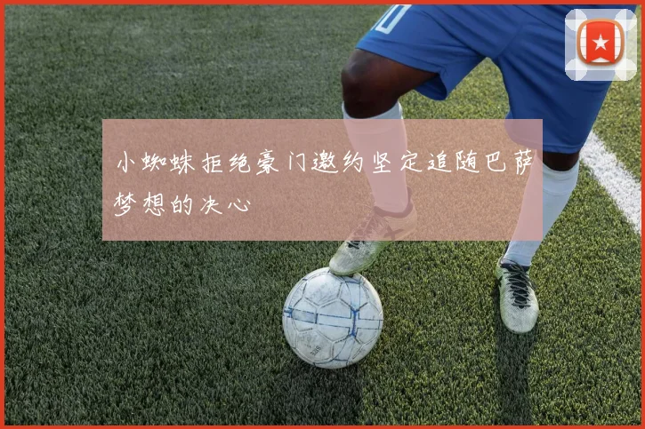 小蜘蛛拒绝豪门邀约坚定追随巴萨梦想的决心