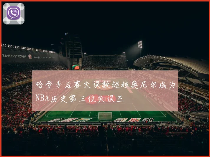 哈登季后赛失误数超越奥尼尔成为NBA历史第三位失误王