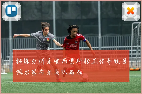 拓媒分析乐福西索科转正将导致吕佩尔塞布尔离队局面