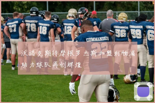 沃诺克期待摩根罗杰斯加盟利物浦助力球队再创辉煌