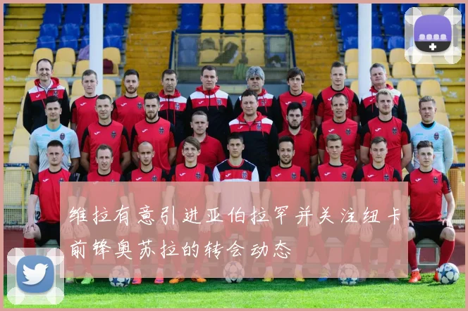 维拉有意引进亚伯拉罕并关注纽卡前锋奥苏拉的转会动态