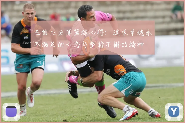 王俊杰分享篮球心得：追求卓越永不满足的心态与坚持不懈的精神