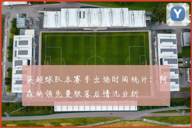 英超球队本赛季出场时间统计：阿森纳领先曼联落后情况分析