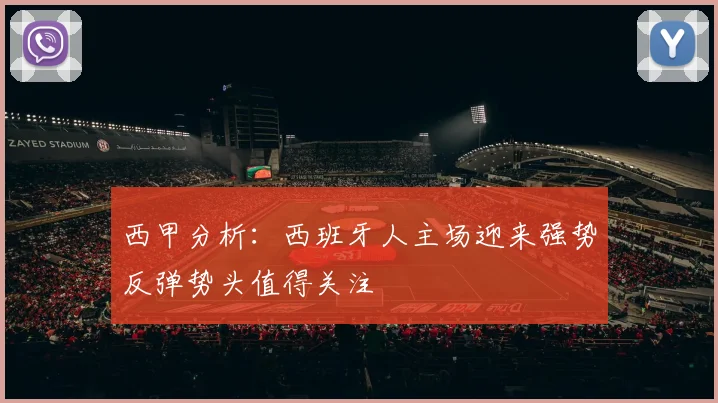西甲分析：西班牙人主场迎来强势反弹势头值得关注