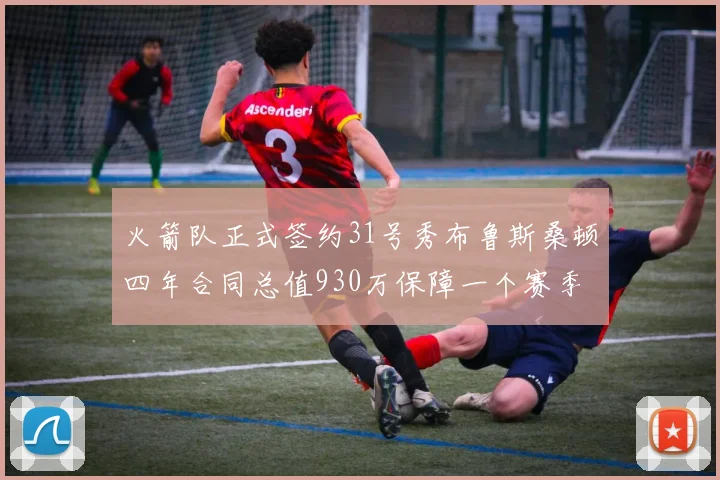 火箭队正式签约31号秀布鲁斯桑顿四年合同总值930万保障一个赛季